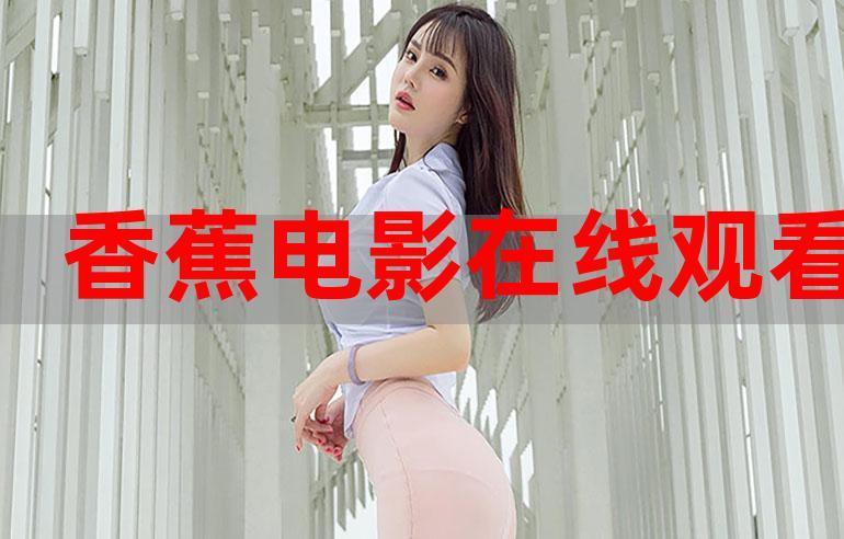 香蕉影院在线观看：最新高清电影电视剧免费追剧平台，一键畅享热门影视资源